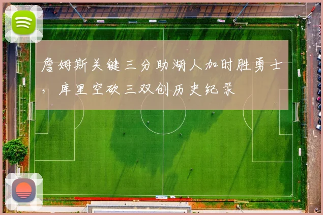 詹姆斯关键三分助湖人加时胜勇士，库里空砍三双创历史纪录