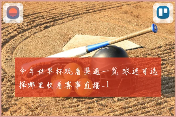 今年世界杯观看渠道一览 球迷可选择哪里收看赛事直播_1