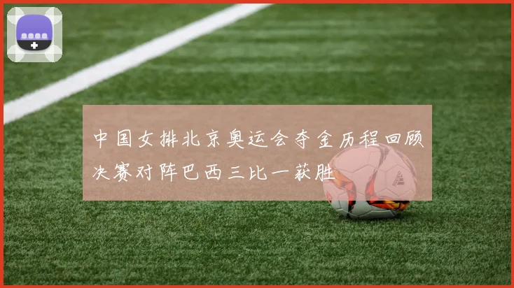 中国女排北京奥运会夺金历程回顾决赛对阵巴西三比一获胜