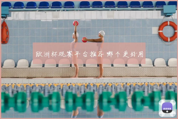 欧洲杯观赛平台推荐 哪个更好用