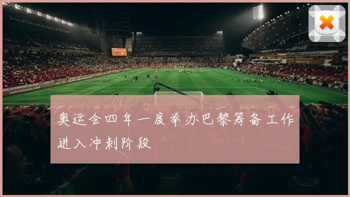 奥运会四年一度举办巴黎筹备工作进入冲刺阶段