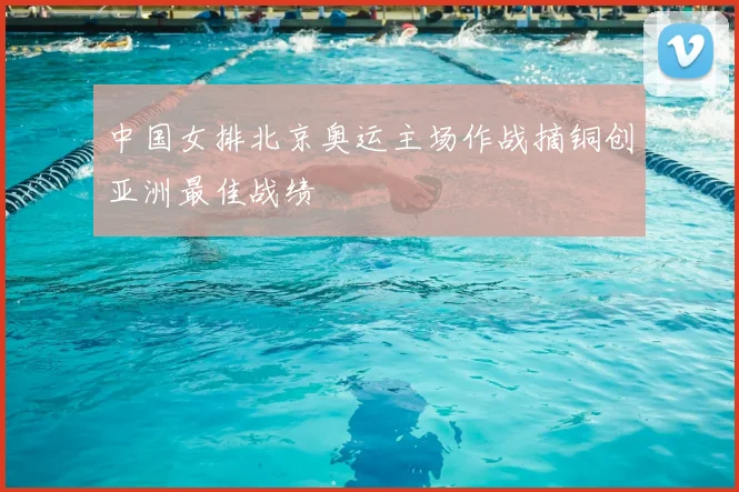 中国女排北京奥运主场作战摘铜创亚洲最佳战绩