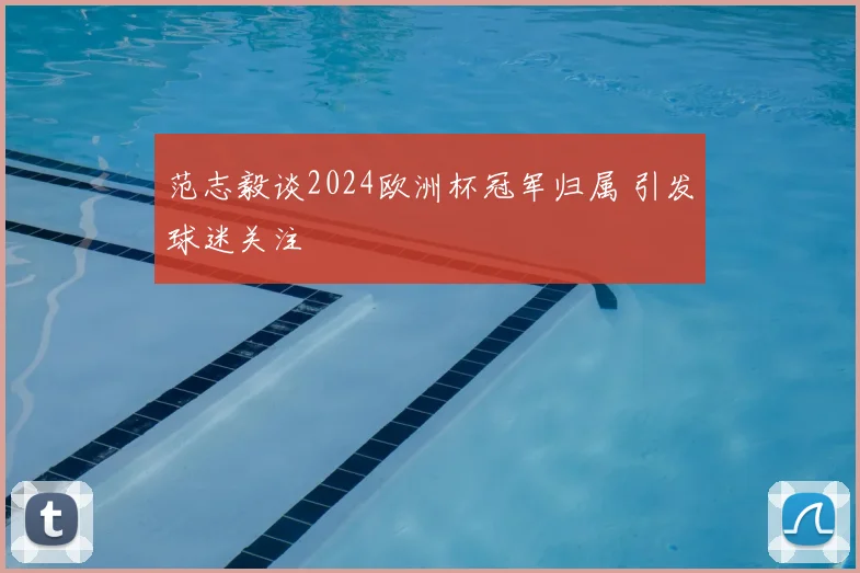 范志毅谈2024欧洲杯冠军归属 引发球迷关注