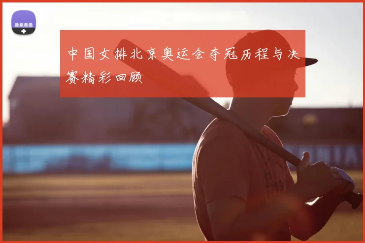 中国女排北京奥运会夺冠历程与决赛精彩回顾