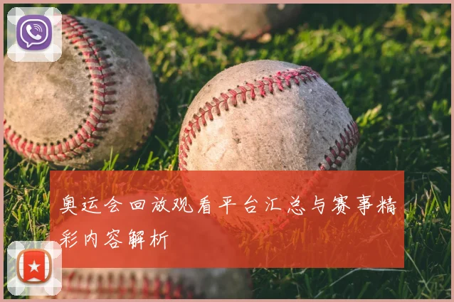 奥运会回放观看平台汇总与赛事精彩内容解析