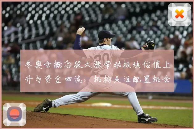 冬奥会概念股大涨带动板块估值上升与资金回流,机构关注配置机会