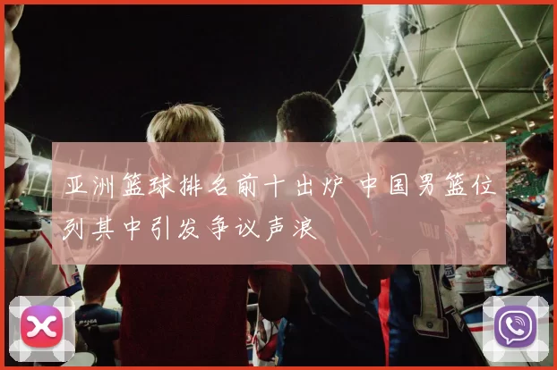 亚洲篮球排名前十出炉 中国男篮位列其中引发争议声浪