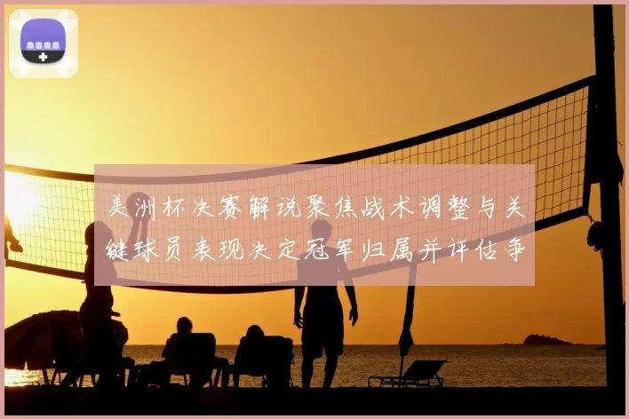 美洲杯决赛解说聚焦战术调整与关键球员表现决定冠军归属并评估争冠形势