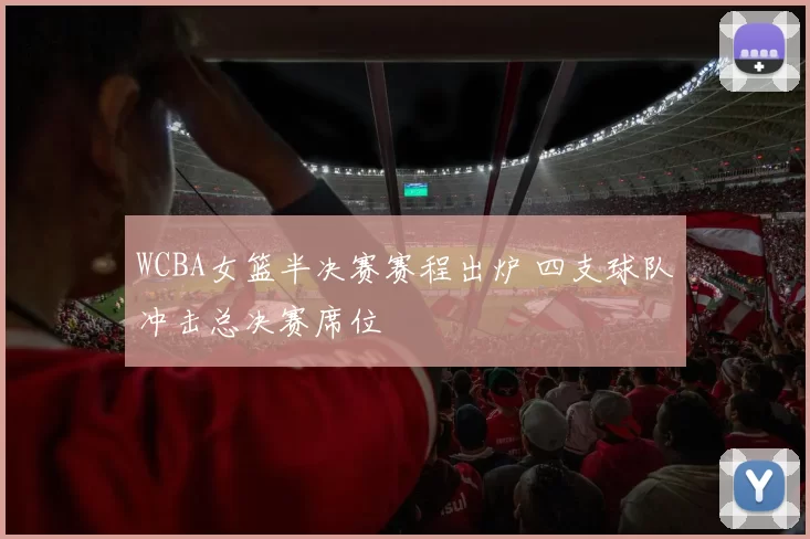 WCBA女篮半决赛赛程出炉 四支球队冲击总决赛席位