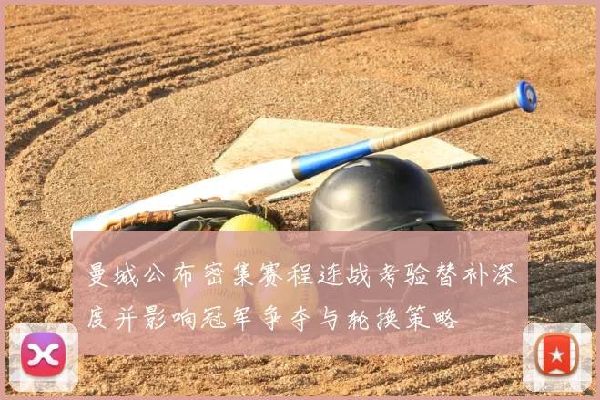 曼城公布密集赛程连战考验替补深度并影响冠军争夺与轮换策略