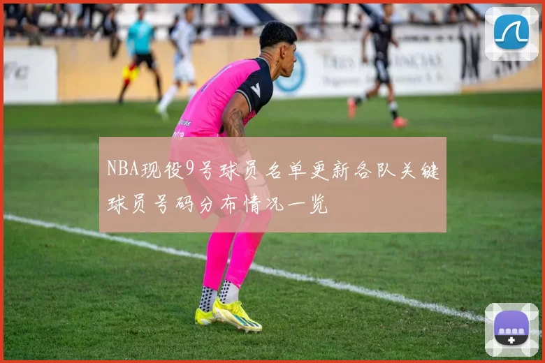 NBA现役9号球员名单更新各队关键球员号码分布情况一览