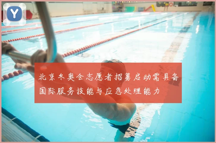 北京冬奥会志愿者招募启动需具备国际服务技能与应急处理能力