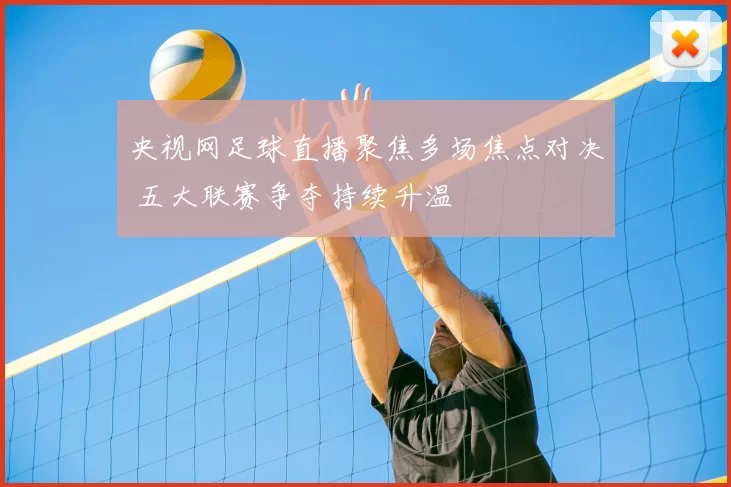 央视网足球直播聚焦多场焦点对决 五大联赛争夺持续升温