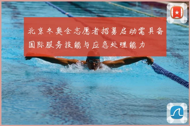 北京冬奥会志愿者招募启动需具备国际服务技能与应急处理能力