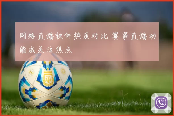 网络直播软件热度对比 赛事直播功能成关注焦点