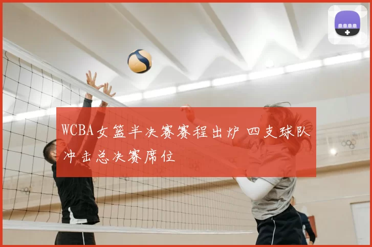 WCBA女篮半决赛赛程出炉 四支球队冲击总决赛席位