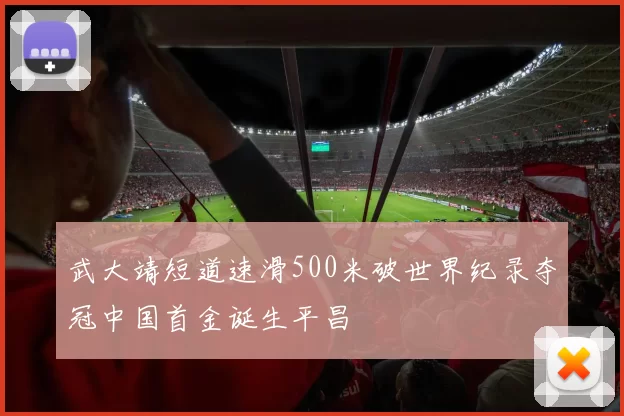 武大靖短道速滑500米破世界纪录夺冠中国首金诞生平昌