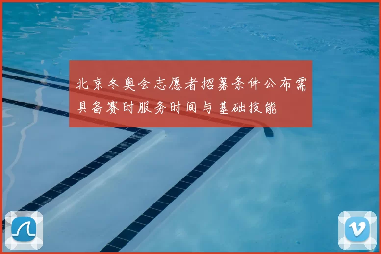 北京冬奥会志愿者招募条件公布需具备赛时服务时间与基础技能