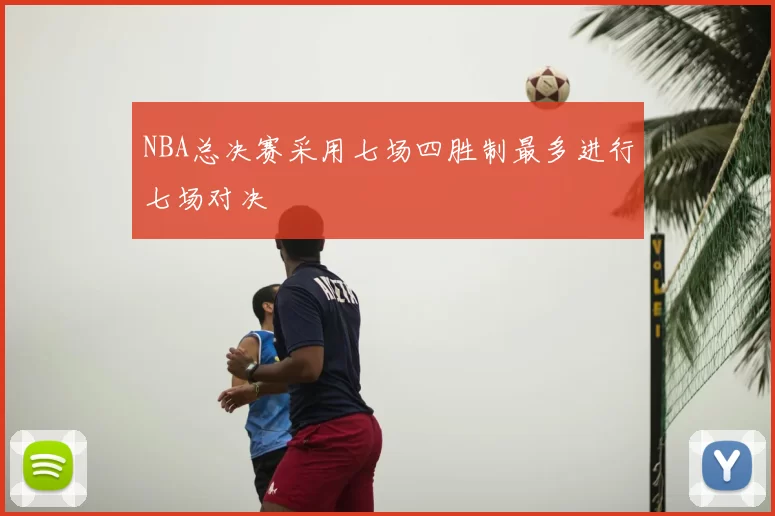 NBA总决赛采用七场四胜制最多进行七场对决