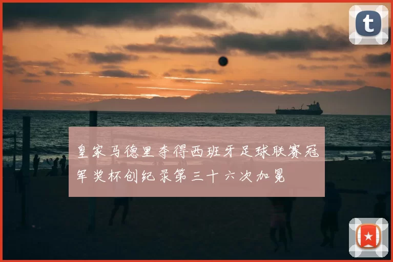 皇家马德里夺得西班牙足球联赛冠军奖杯创纪录第三十六次加冕