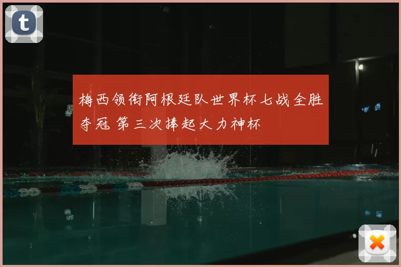梅西领衔阿根廷队世界杯七战全胜夺冠 第三次捧起大力神杯
