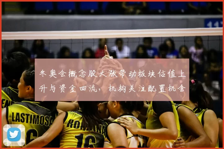 冬奥会概念股大涨带动板块估值上升与资金回流,机构关注配置机会