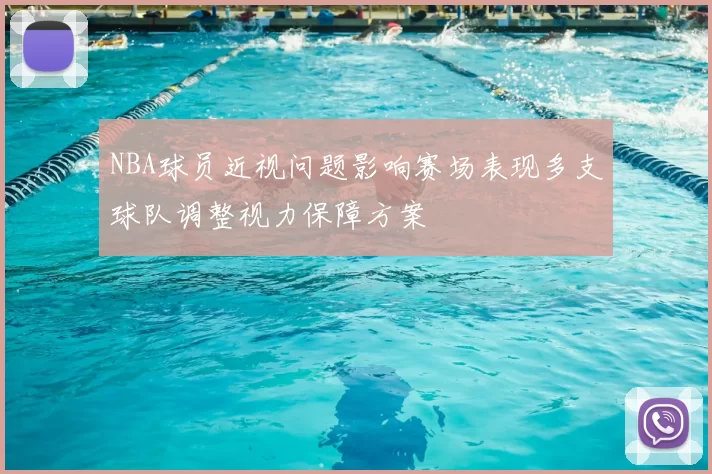 NBA球员近视问题影响赛场表现多支球队调整视力保障方案