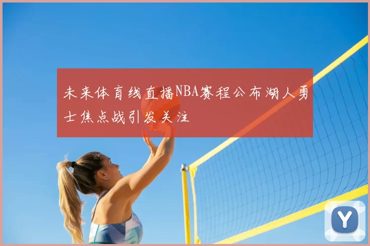 未来体育线直播NBA赛程公布湖人勇士焦点战引发关注