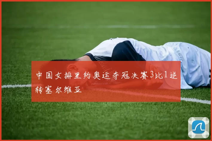 中国女排里约奥运夺冠决赛3比1逆转塞尔维亚