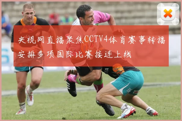 央视网直播聚焦CCTV4体育赛事转播安排多项国际比赛接连上线