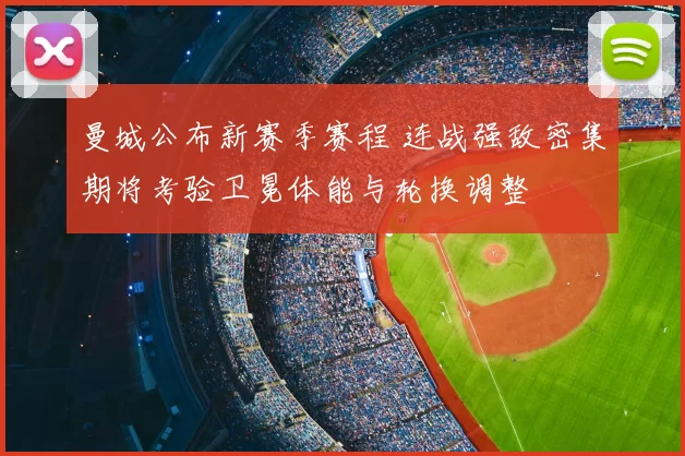 曼城公布新赛季赛程 连战强敌密集期将考验卫冕体能与轮换调整