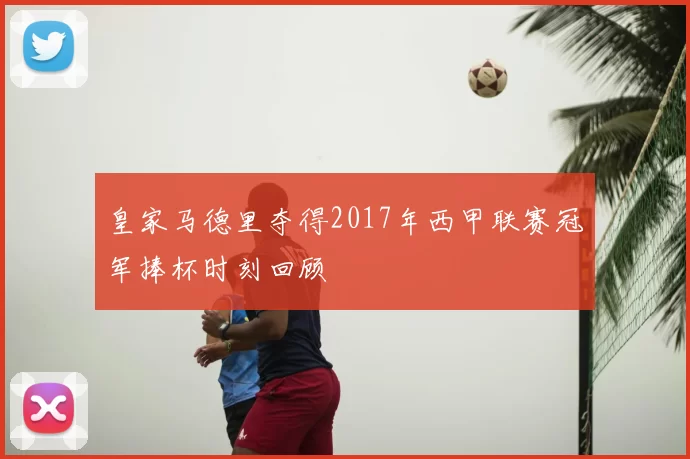 皇家马德里夺得2017年西甲联赛冠军捧杯时刻回顾
