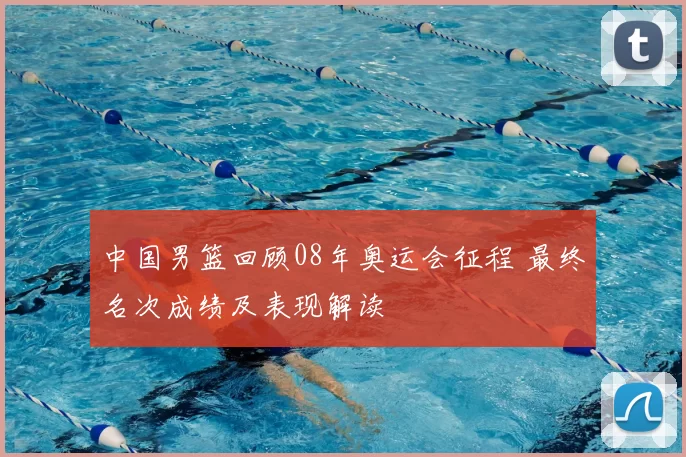 中国男篮回顾08年奥运会征程 最终名次成绩及表现解读