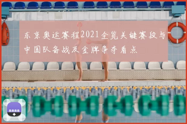东京奥运赛程2021全览关键赛段与中国队备战及金牌争夺看点