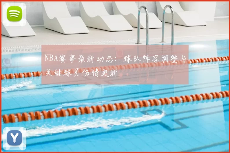 NBA赛事最新动态：球队阵容调整与关键球员伤情更新